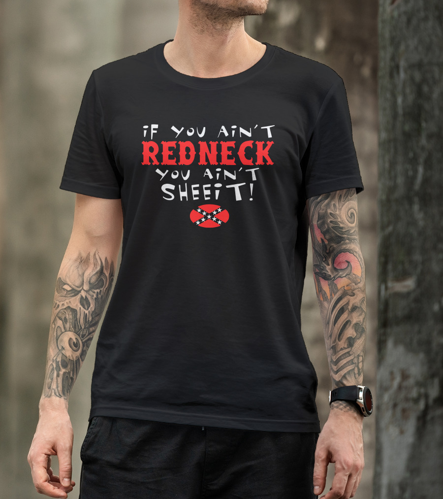 If You Ain't Redneck You Ain't Sheeit T-Shirt