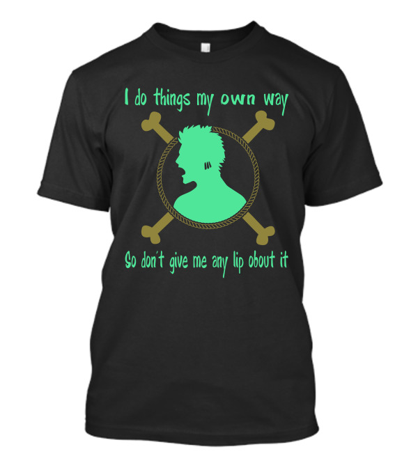 I Do Things My Own Way Roronoa Zoro One Piece So Don't Give Me Any Lip About It T-Shirt