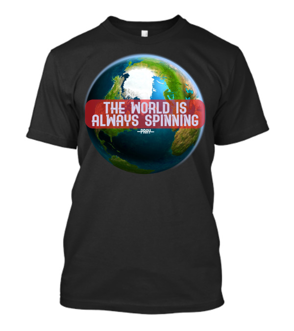 The World Is Always Spinning Pray T-Shirt