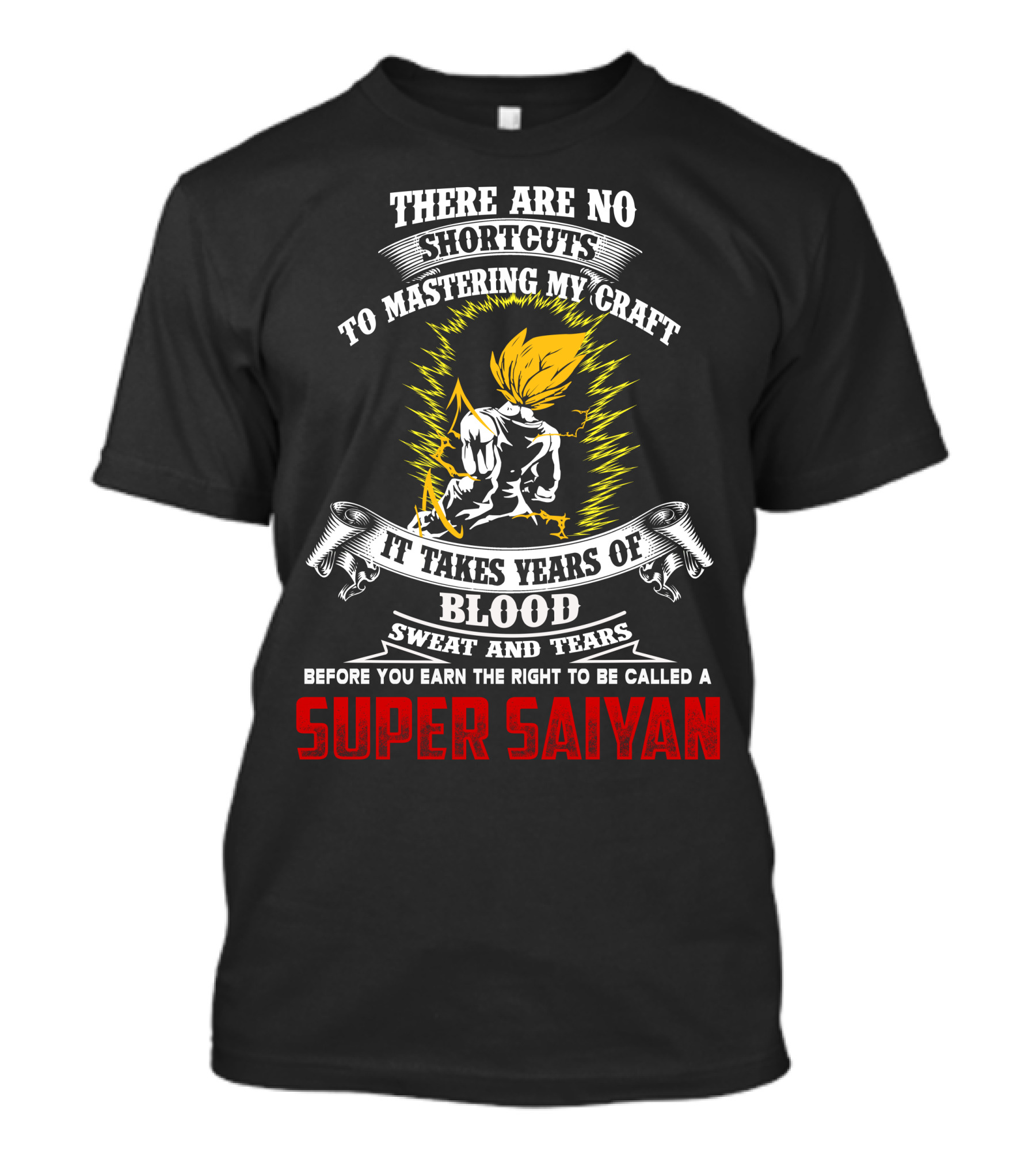 THERE ARE NO SHORTCUTS TO MASTERING MY CRAFT IT TAKES YEARS OF BLOOD SWEAT AND TEARS BEFORE YOU EARN THE RIGHT TO BE CALLED A SUPER SAIYAN T-Shirt