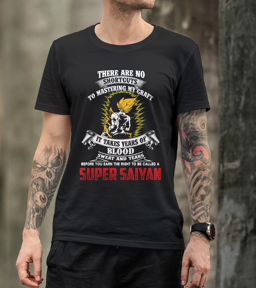 THERE ARE NO SHORTCUTS TO MASTERING MY CRAFT IT TAKES YEARS OF BLOOD SWEAT AND TEARS BEFORE YOU EARN THE RIGHT TO BE CALLED A SUPER SAIYAN T-Shirt