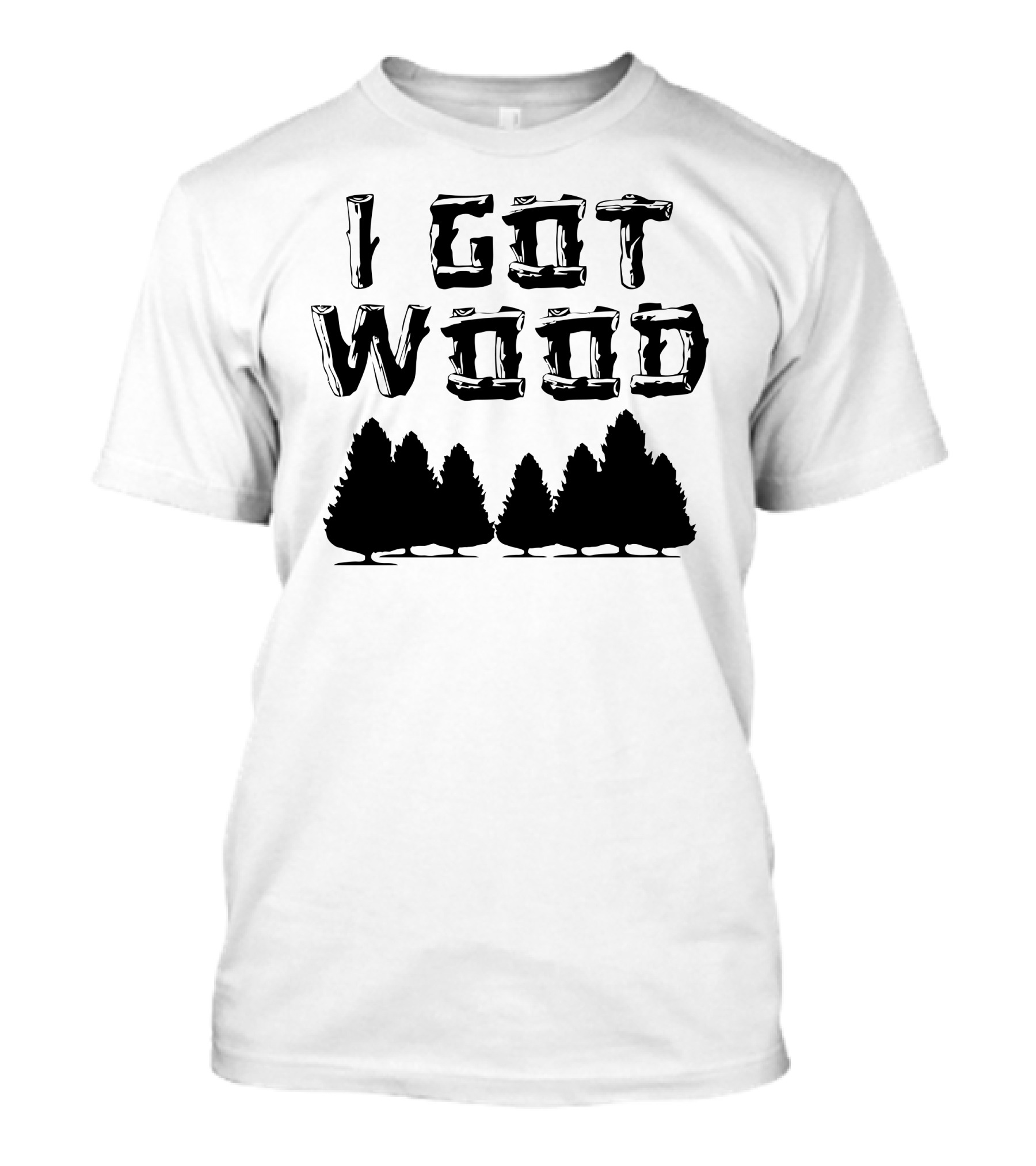 I Got Wood Trees T-Shirt