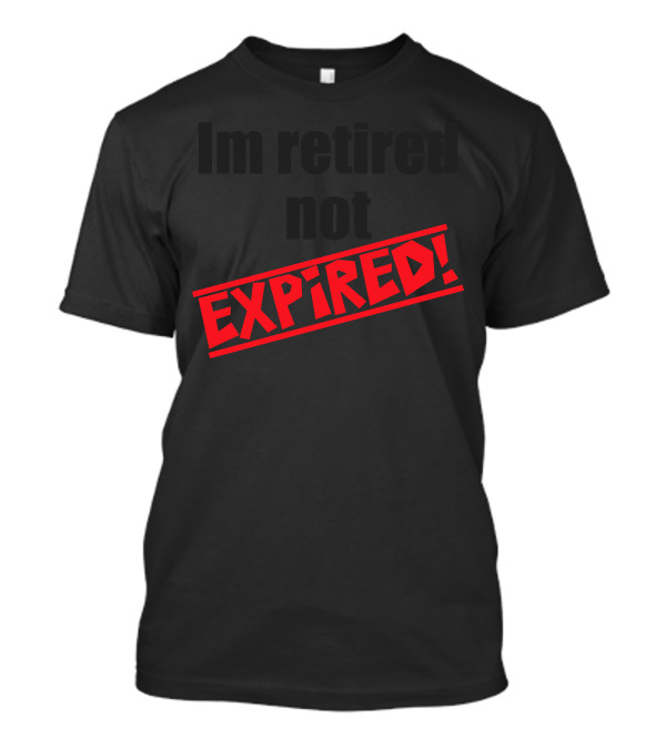 Im Retired Not Expired T-Shirt