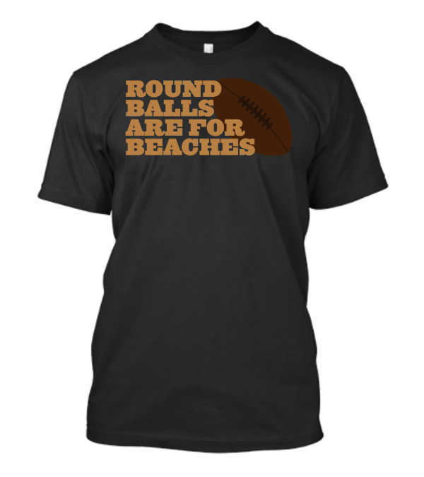 ROUND BALLS ARE FOR BEACHES T-Shirt