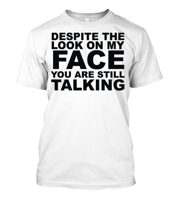 Despite The Look On My Face You Are Still Talking T-Shirt