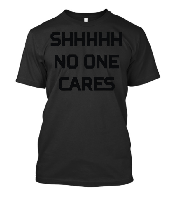 Shhhh No One Cares Bold Typographic T-Shirt