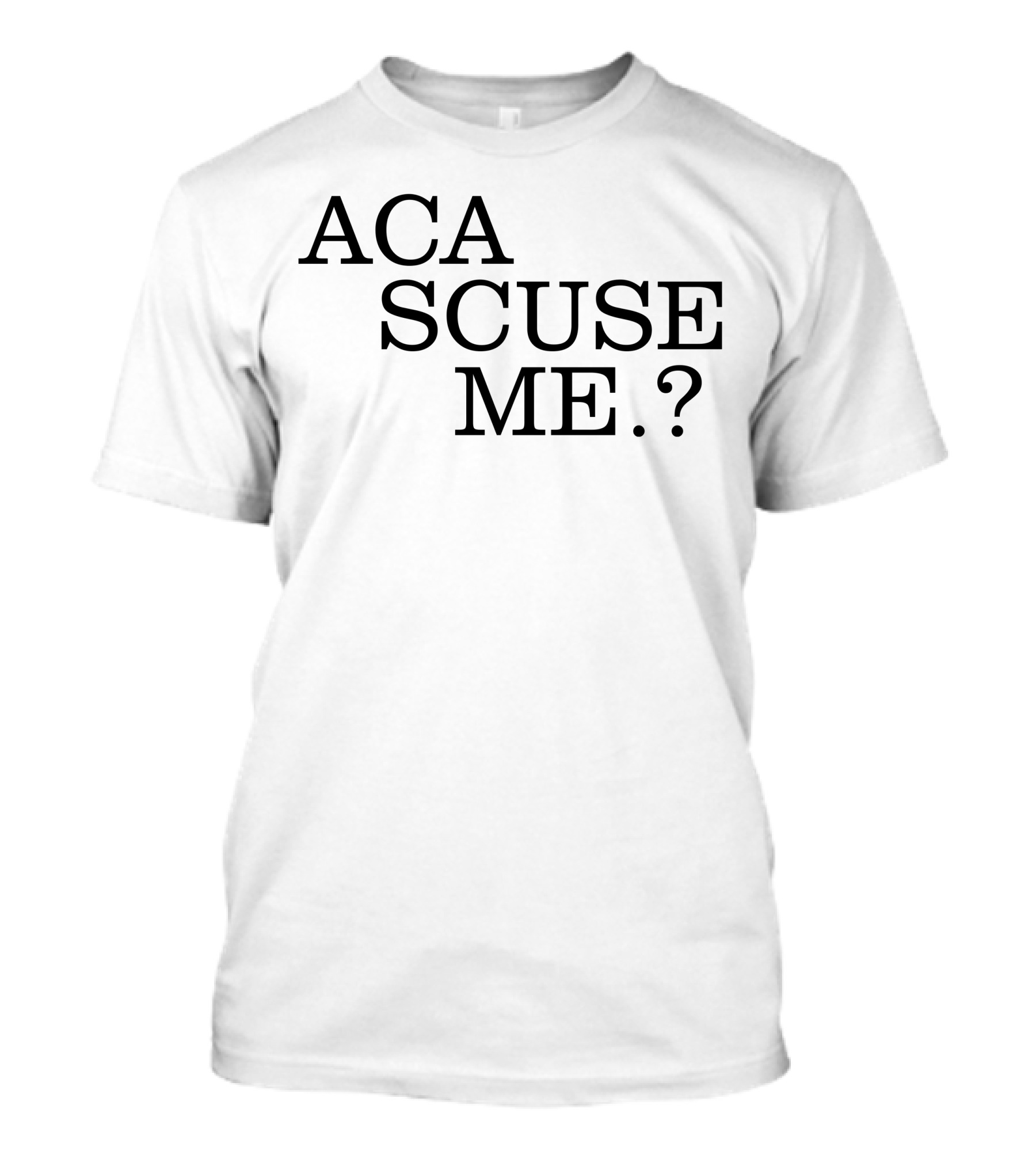 ACA SCUSE ME Pitch Perfect Humor T-Shirt