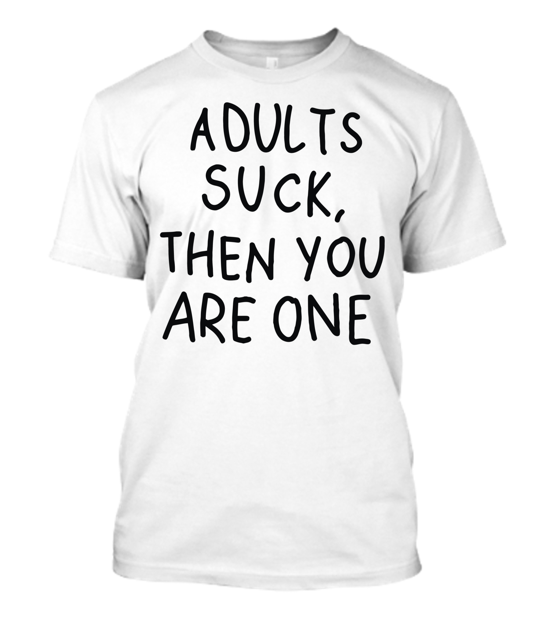 ADULTS SUCK THEN YOU ARE ONE T-Shirt