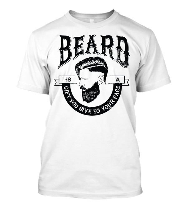 Beard Is A Gift You Give To Your Face T-Shirt