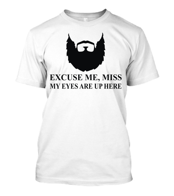Excuse Me Miss My Eyes Are Up Here Bearded T-Shirt