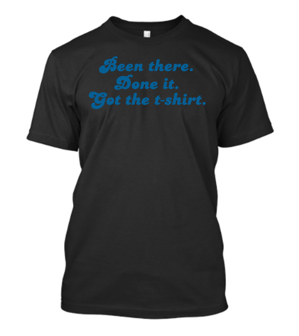 Been There Done It Got The T-Shirt