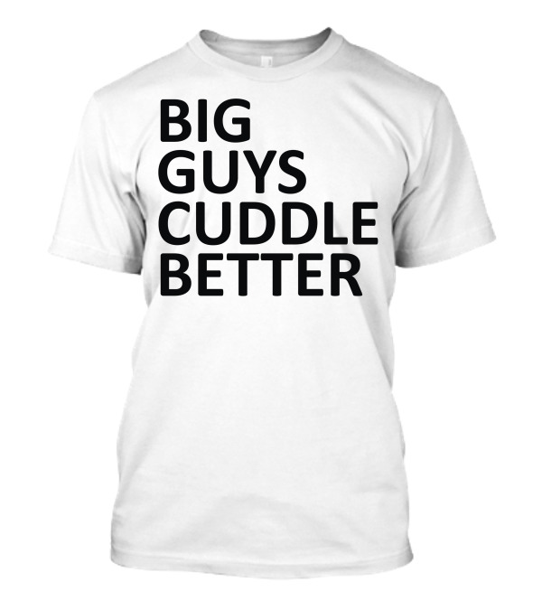BIG GUYS CUDDLE BETTER T-Shirt
