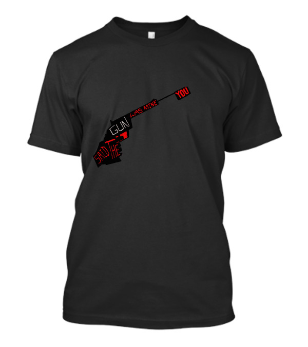 Gun Was Mine You Said He T-Shirt