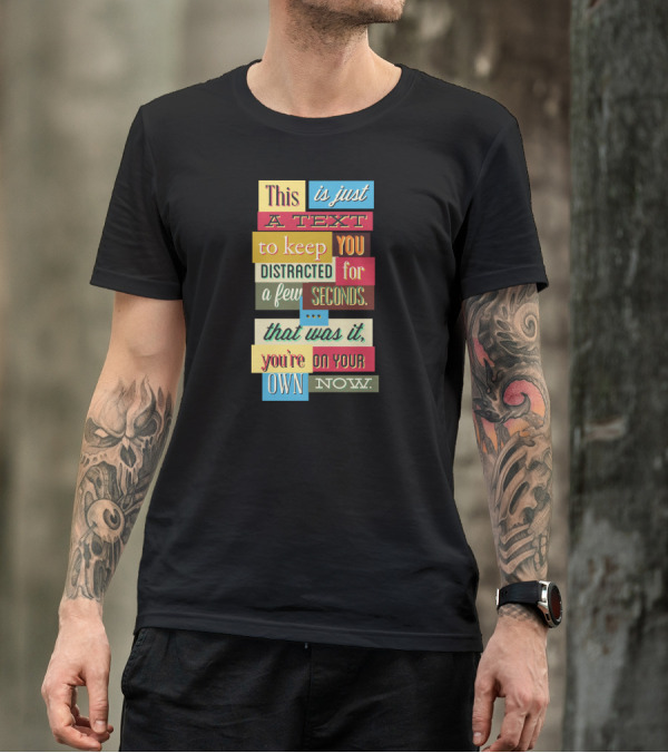 This Is Just A Text To Keep You Distracted For A Few Seconds That Was It You're On Your Own Now T-Shirt