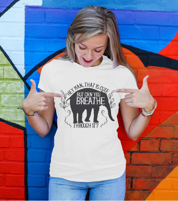 Hey Man That Is Cute But Can You Breathe Through It Elephant T-Shirt