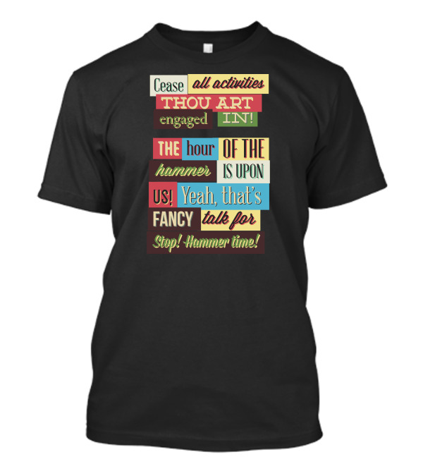 Cease All Activities Thou Art Engaged In The Hour Of The Hammer Is Upon Us Yeah That’s Fancy Talk For Stop Hammer Time T-Shirt
