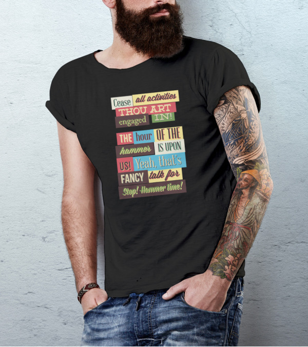 Cease All Activities Thou Art Engaged In The Hour Of The Hammer Is Upon Us Yeah That’s Fancy Talk For Stop Hammer Time T-Shirt