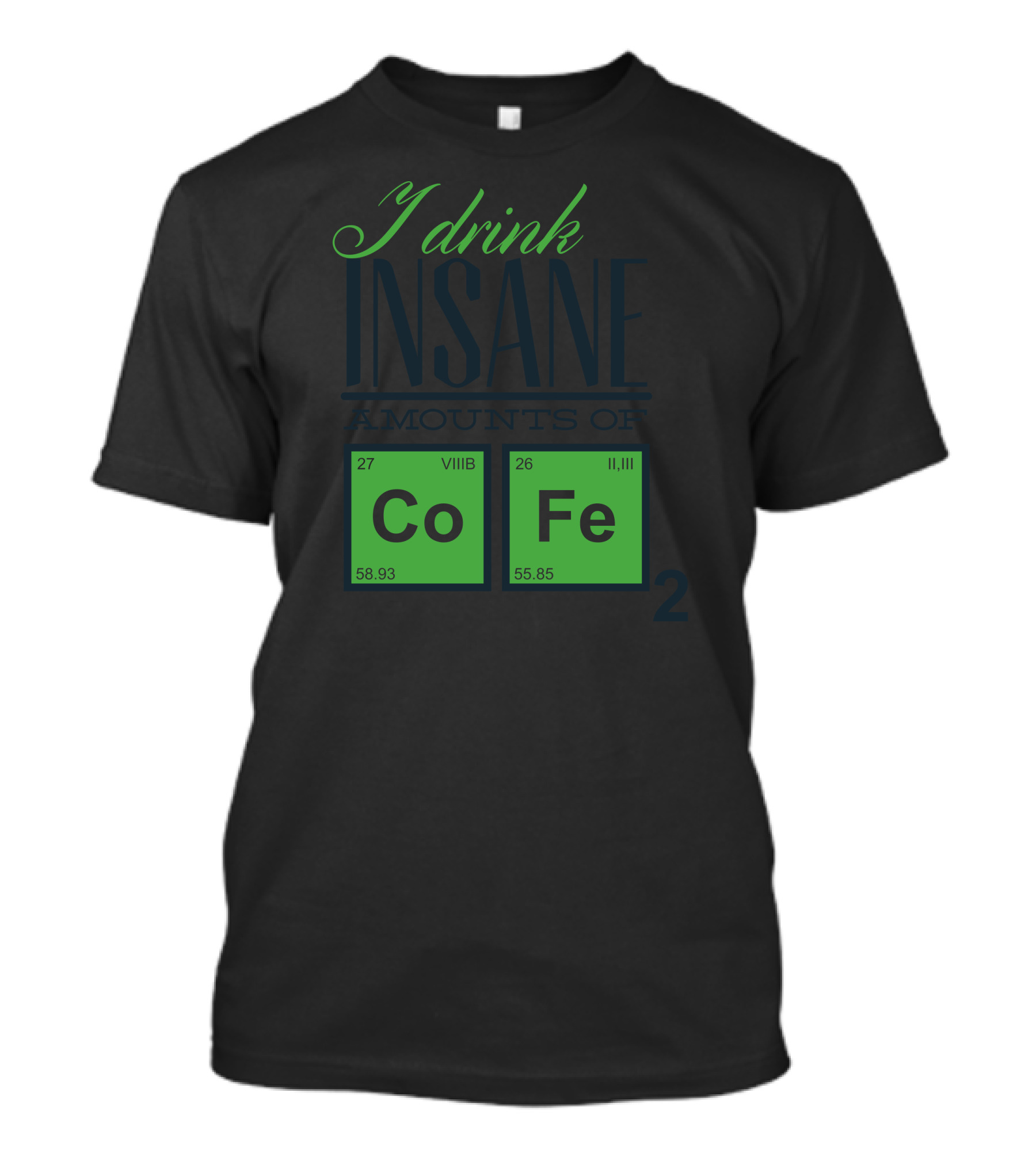 I Drink Insane Amounts Of Coffee Chemistry Elements Co Fe T-Shirt