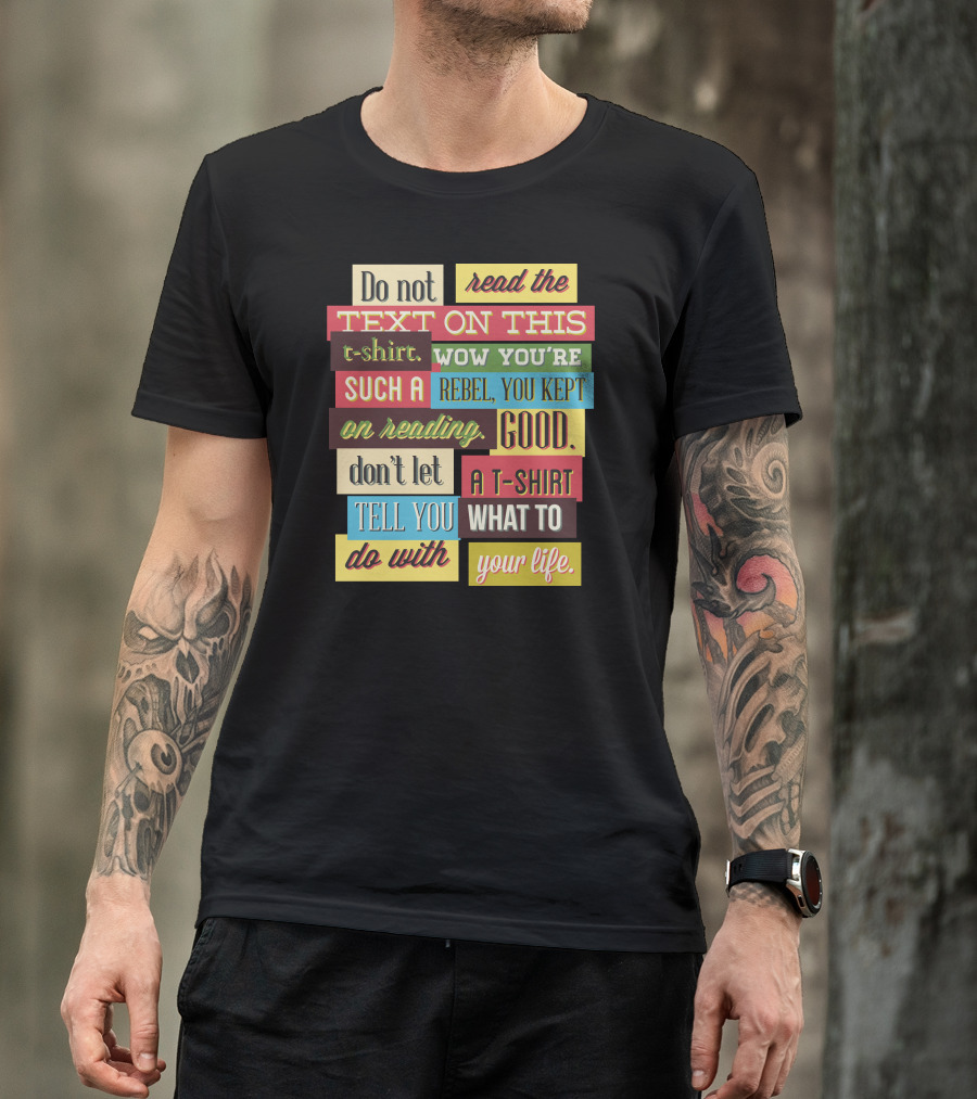 Do Not Read The Text On This T-Shirt Wow You're Such A Rebel You Kept On Reading Good Don't Let A T-Shirt Tell You What To Do With Your Life T-Shirt