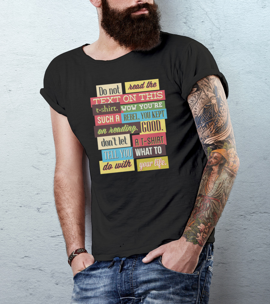 Do Not Read The Text On This T-Shirt Wow You're Such A Rebel You Kept On Reading Good Don't Let A T-Shirt Tell You What To Do With Your Life T-Shirt