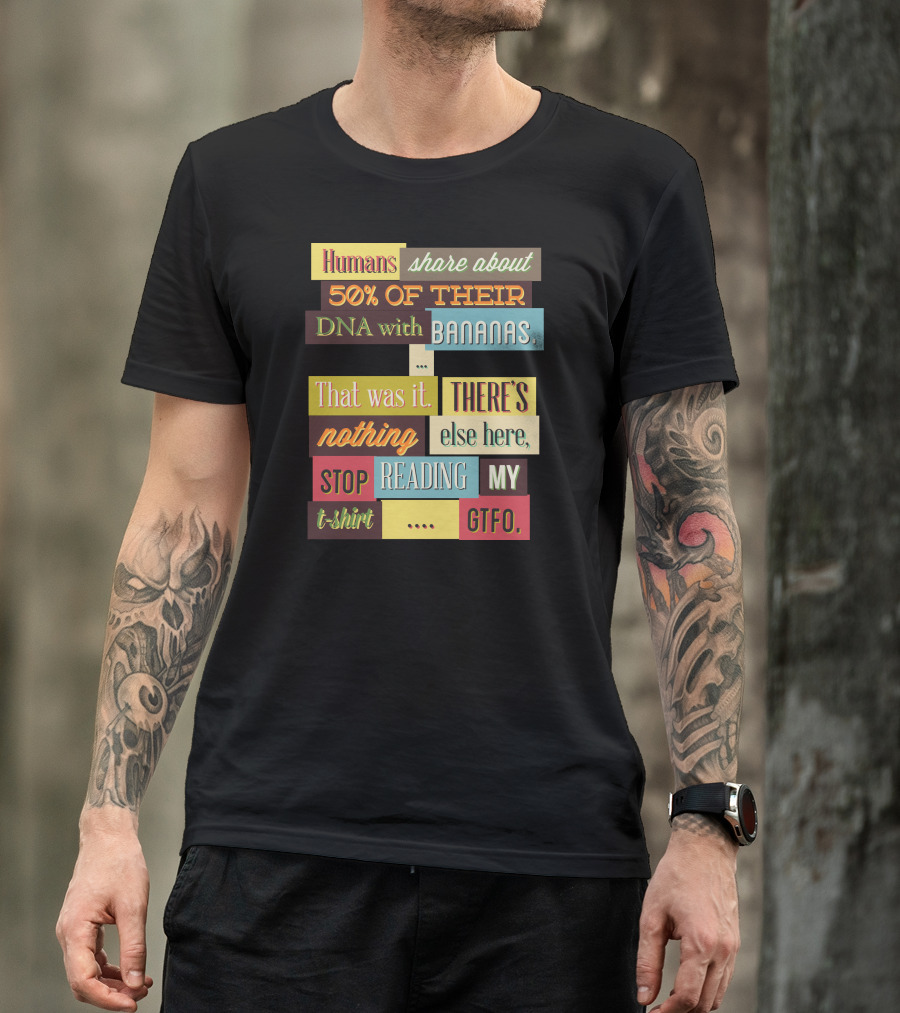 Humans Share About 50 Of Their DNA With Bananas Stop Reading My T-Shirt GTFO T-Shirt