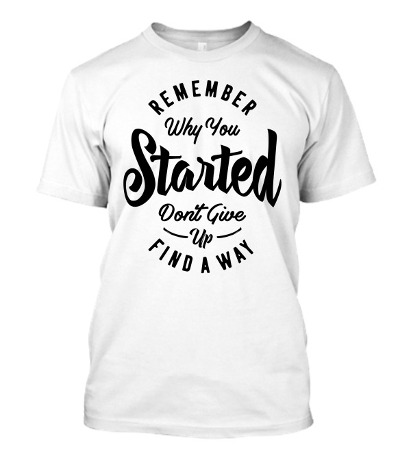 Remember Why You Started Don't Give Up Find A Way T-Shirt