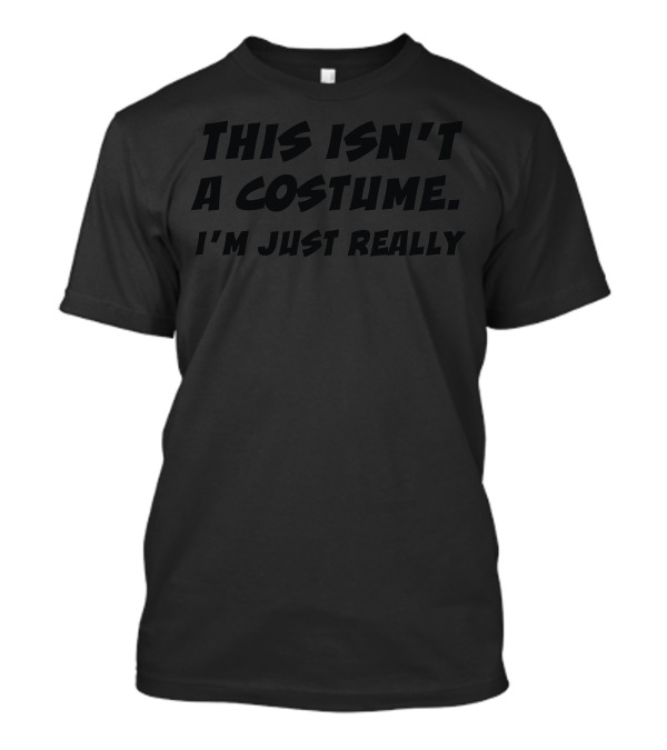 This Isn't A Costume I'm Just Really Tee Top Joke Rude T-Shirt