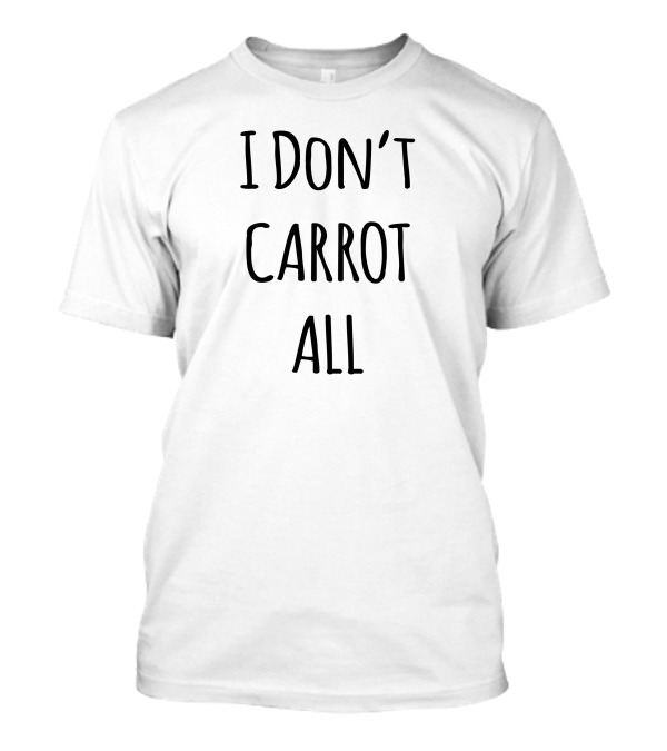 I Don't Carrot All Funny Play On Words T-Shirt