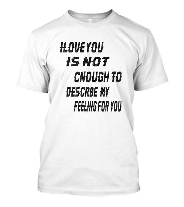I Love You Is Not Enough To Describe My Feeling For You T-Shirt