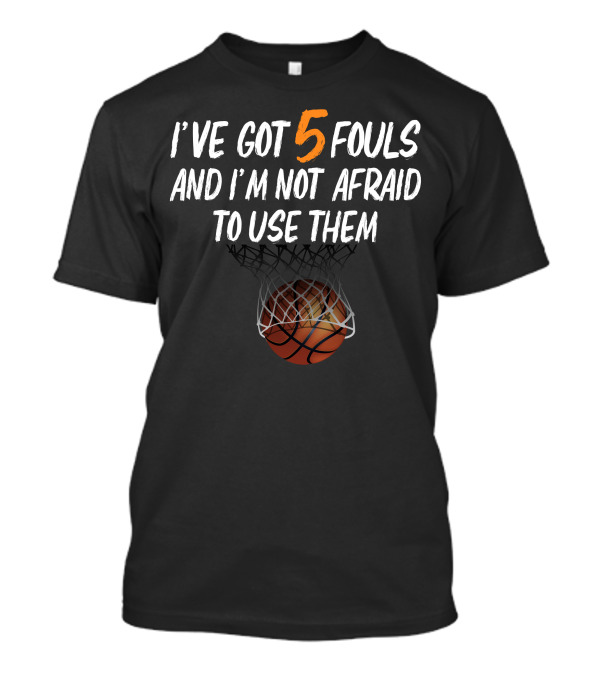 I've Got 5 Fouls And I'm Not Afraid To Use Them Basketball Player 5 Fouls For Dark T-Shirt