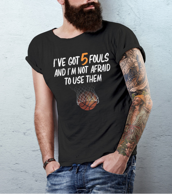 I've Got 5 Fouls And I'm Not Afraid To Use Them Basketball Player 5 Fouls For Dark T-Shirt