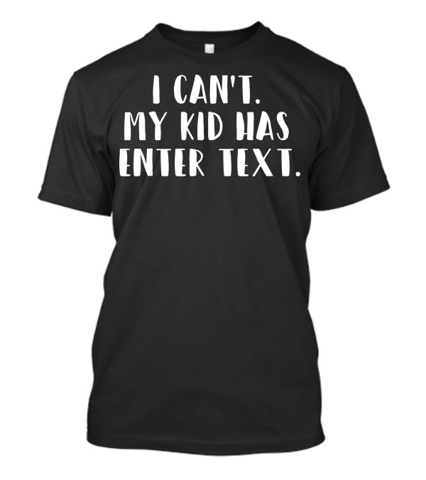 I Can't. My Kid Has Enter Text T-Shirt