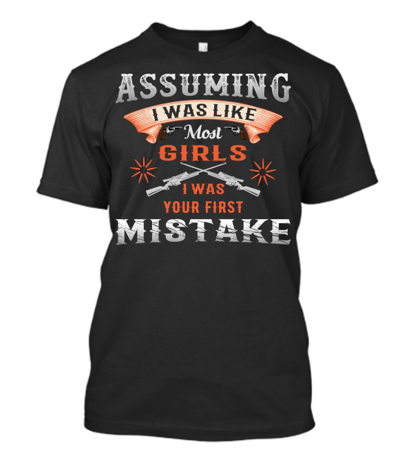 Assuming I Was Like Most Girls I Was Your First Mistake Guns T-Shirt