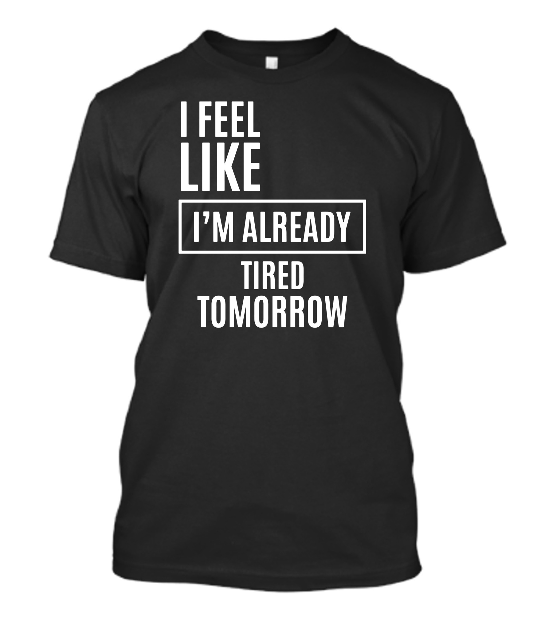 I Feel Like I'm Already Tired Tomorrow T-Shirt