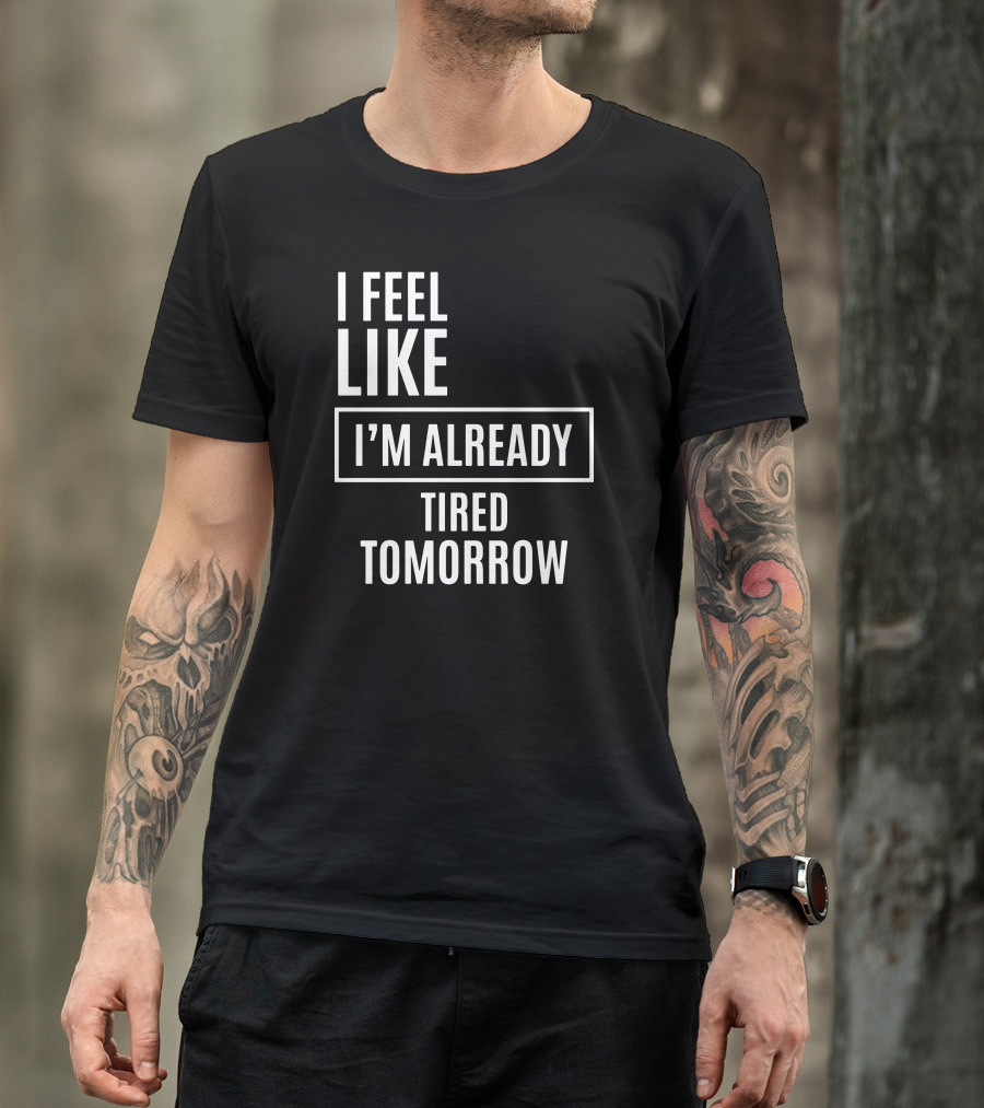 I Feel Like I'm Already Tired Tomorrow T-Shirt