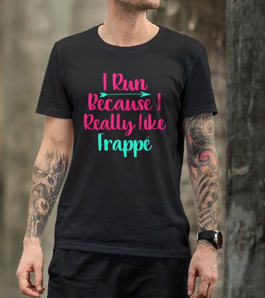 I Run Because I Really Like Frappé Frappe Funny Coffee Lover T-Shirt