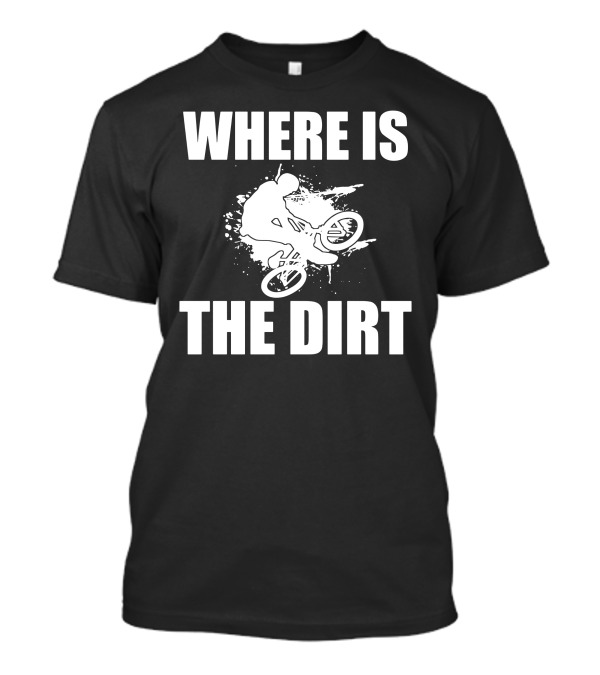 WHERE IS THE DIRT MOUNTAIN BIKE DOWNHILL T-Shirt
