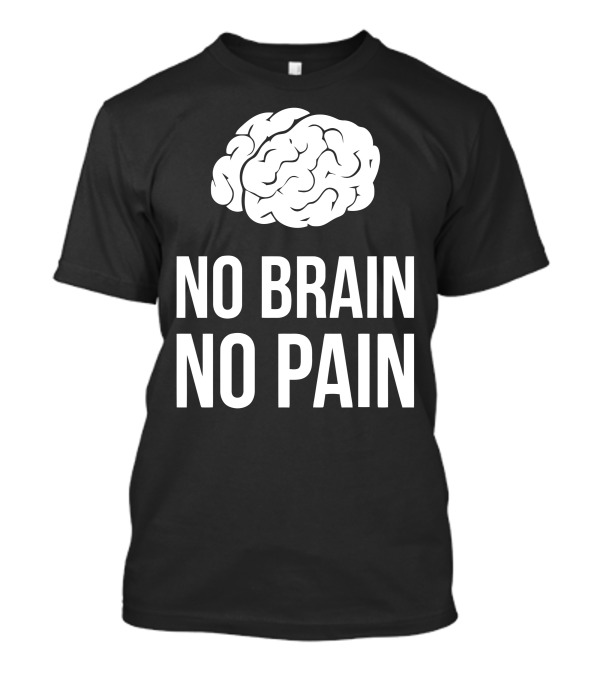 No Brain No Pain Brain Graphic Humor T-Shirt