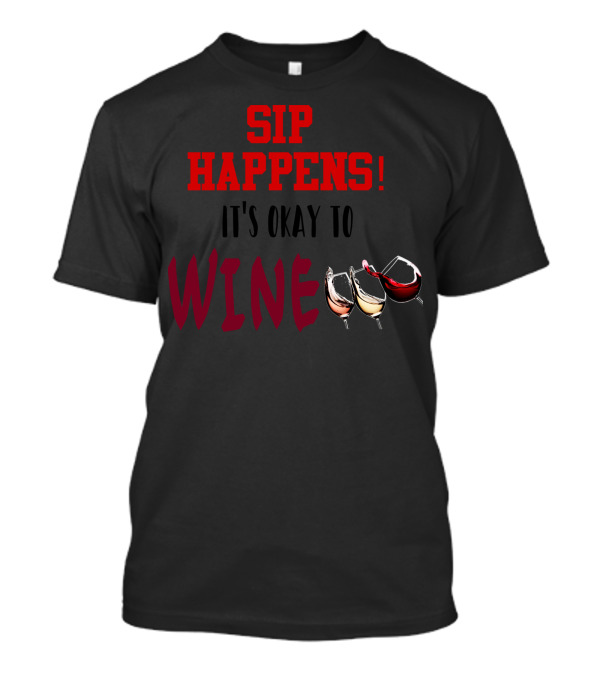 SIP HAPPENS IT'S OKAY TO WINE T-Shirt