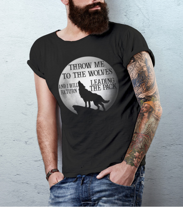 Throw Me To The Wolves And I Will Return Leading The Pack Moon Howling Wolf T-Shirt