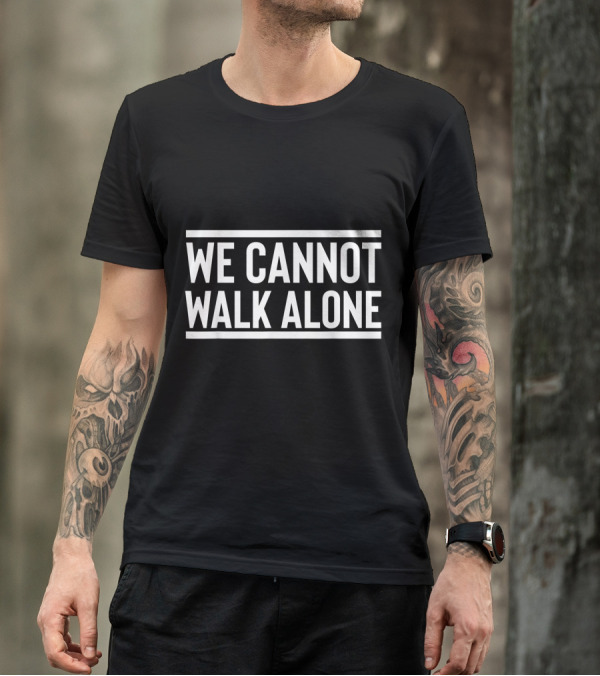We Cannot Walk Alone Black And White Inspirational T-Shirt