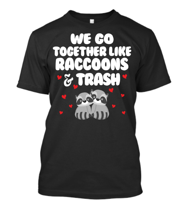We Go Together Like Raccoons And Trash With Heart Icons T-Shirt