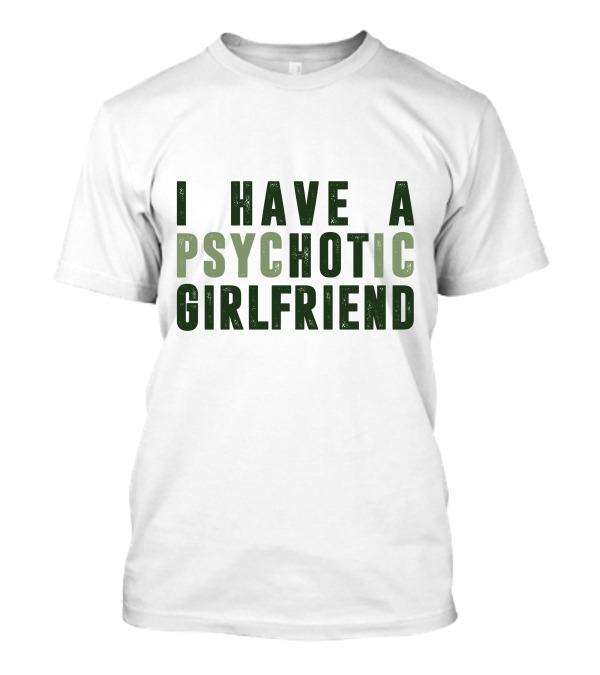 I Have A Psychotic Girlfriend T-Shirt