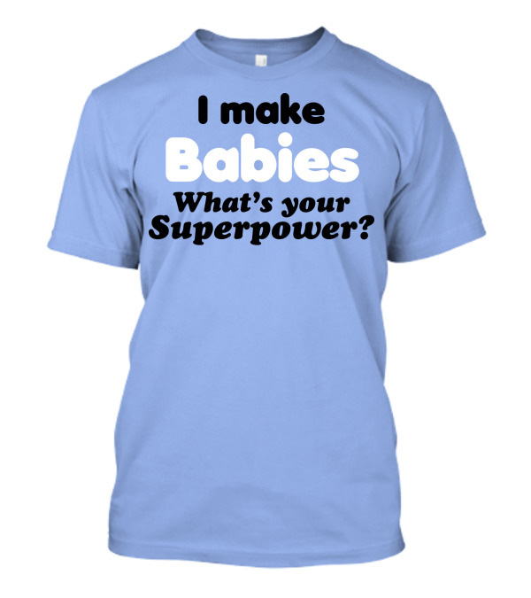 I Make Babies What's Your Superpower? T-Shirt