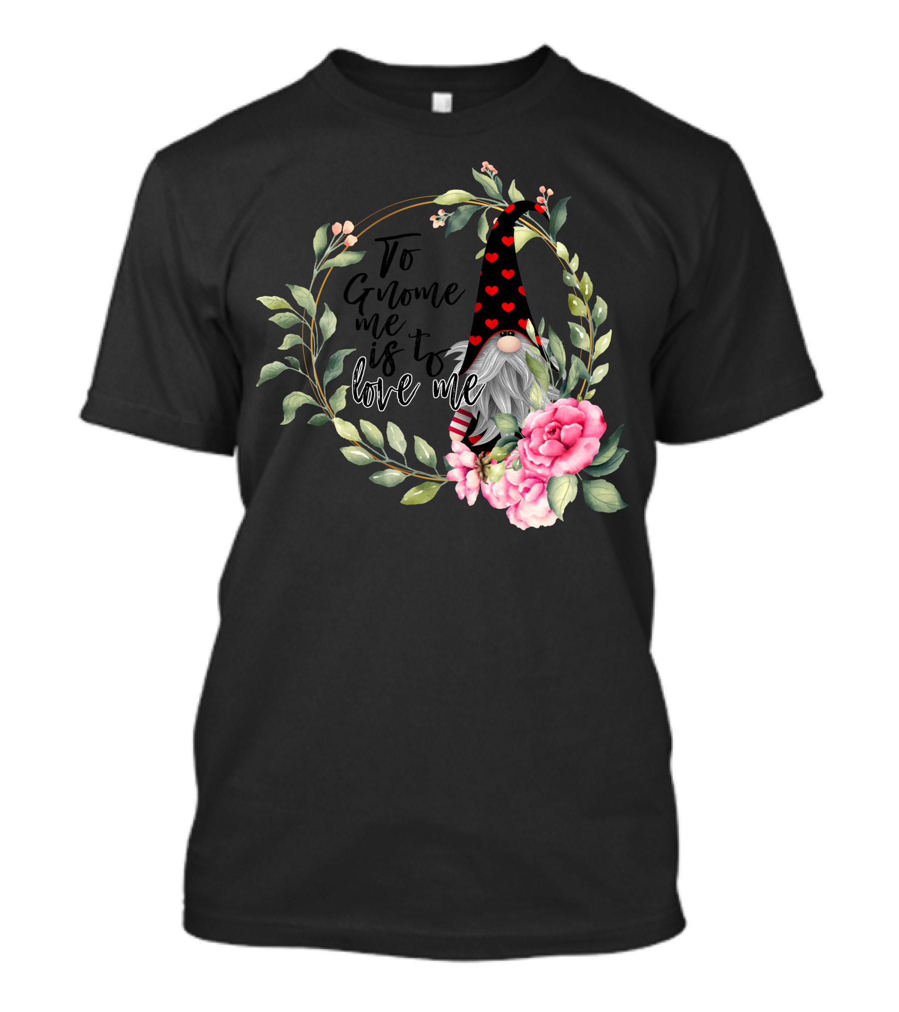 To Gnome Me Is To Love Me Heart Hat Floral Gnome Art With Pink Roses And Green Leaves T-Shirt
