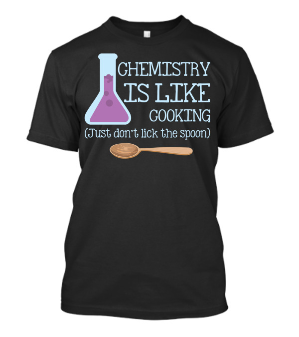 Chemistry Is Like Cooking Just Don't Lick The Spoon Beaker And Wooden Spoon T-Shirt