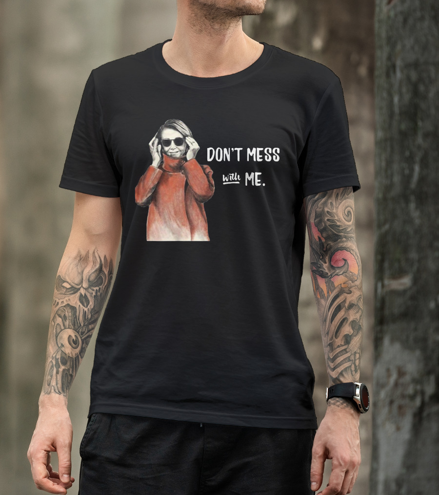 Don’t Mess With Me Nancy Pelosi Political For Dark T-Shirt