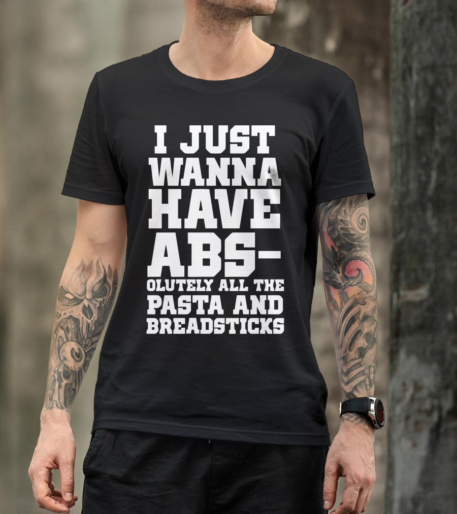 I Just Wanna Have Abs-olutely All The Pasta And Breadsticks T-Shirt