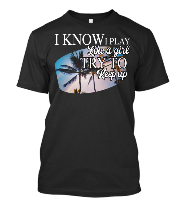 I Know I Play Like A Girl Try To Keep Up Palm Trees Sunset T-Shirt