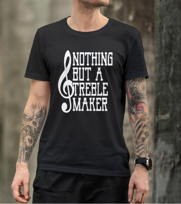 Nothing But A Treble Maker With Musical Treble Clef T-Shirt